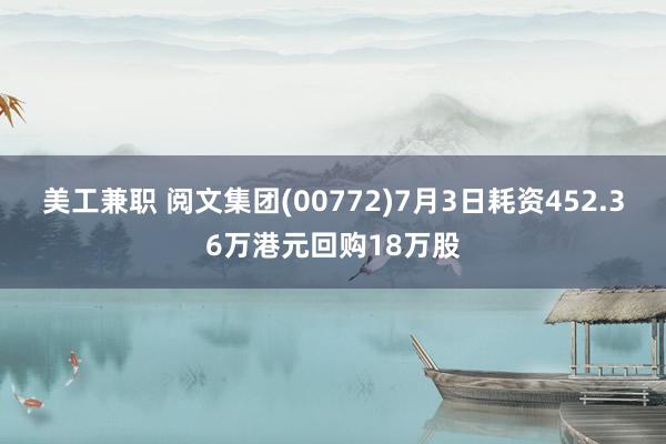 美工兼职 阅文集团(00772)7月3日耗资452.36万港元回购18万股